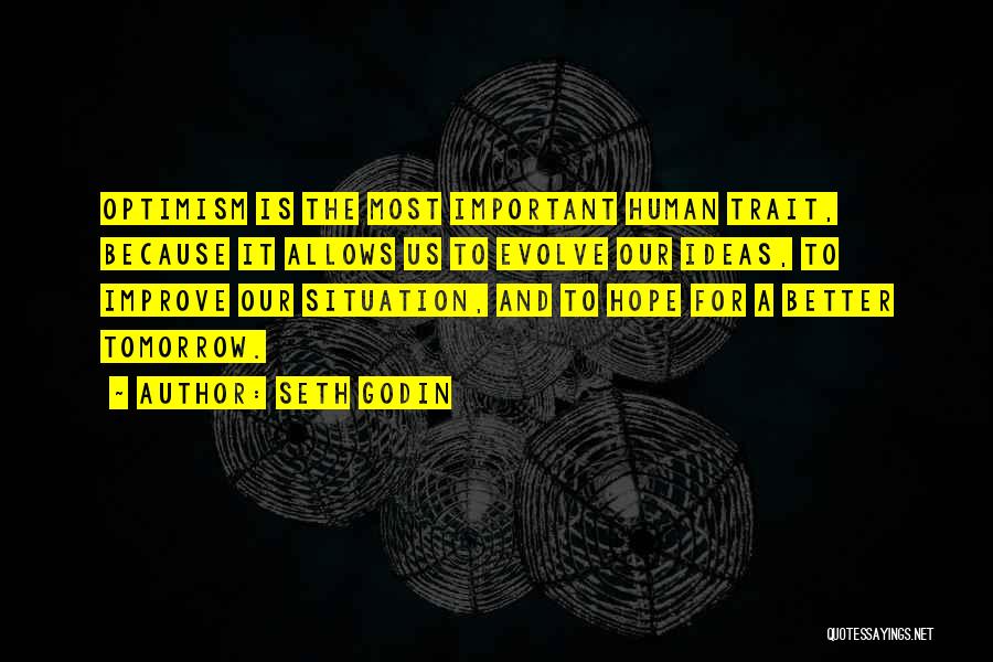 Seth Godin Quotes: Optimism Is The Most Important Human Trait, Because It Allows Us To Evolve Our Ideas, To Improve Our Situation, And