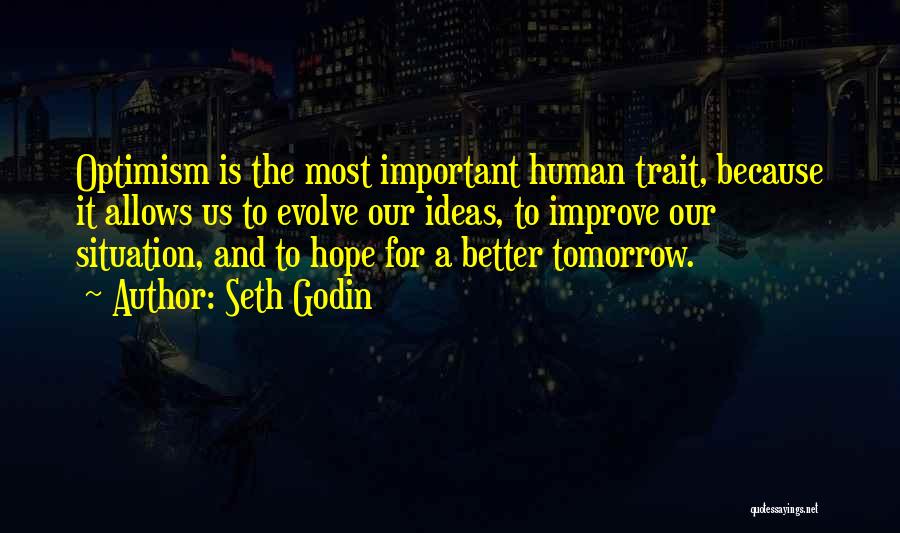 Seth Godin Quotes: Optimism Is The Most Important Human Trait, Because It Allows Us To Evolve Our Ideas, To Improve Our Situation, And