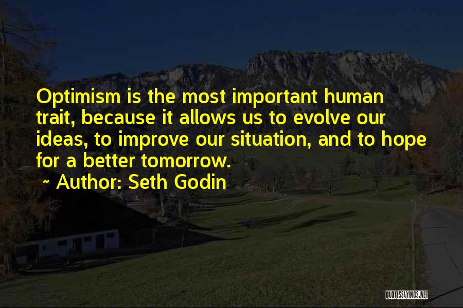 Seth Godin Quotes: Optimism Is The Most Important Human Trait, Because It Allows Us To Evolve Our Ideas, To Improve Our Situation, And