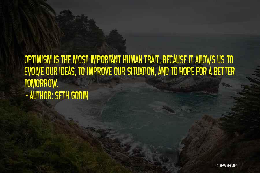 Seth Godin Quotes: Optimism Is The Most Important Human Trait, Because It Allows Us To Evolve Our Ideas, To Improve Our Situation, And