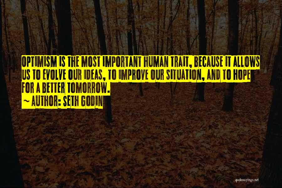 Seth Godin Quotes: Optimism Is The Most Important Human Trait, Because It Allows Us To Evolve Our Ideas, To Improve Our Situation, And