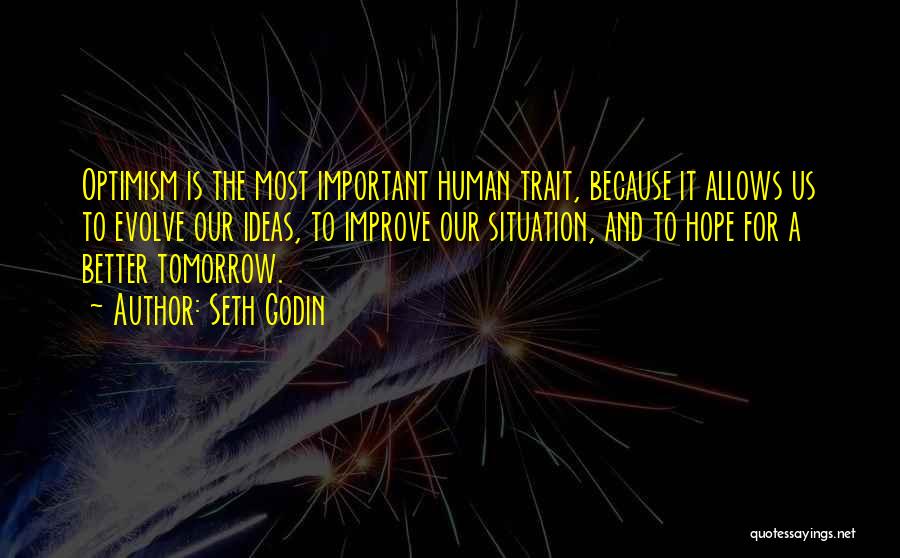 Seth Godin Quotes: Optimism Is The Most Important Human Trait, Because It Allows Us To Evolve Our Ideas, To Improve Our Situation, And