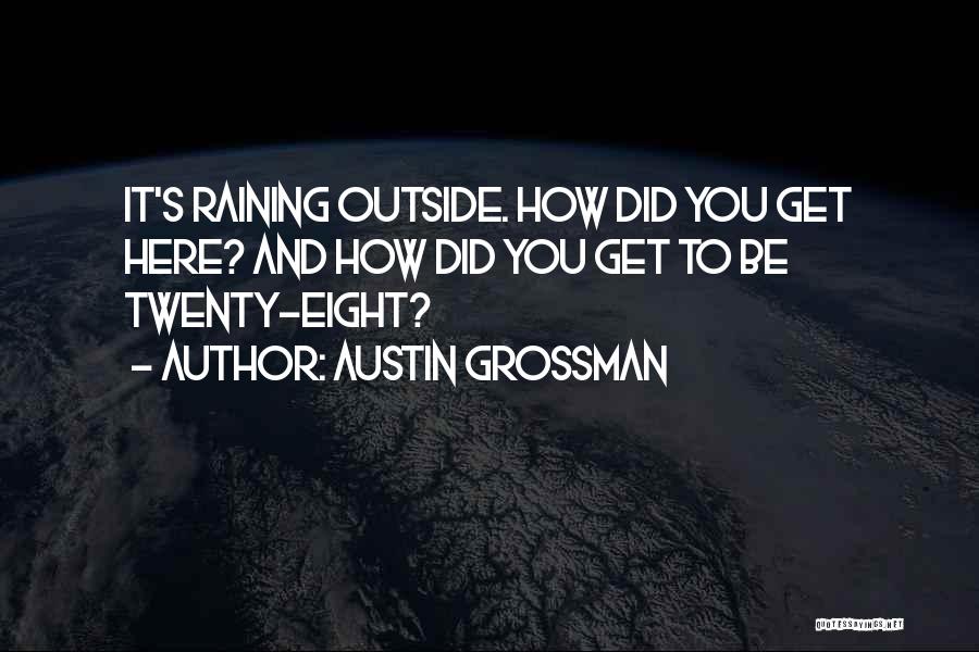 Austin Grossman Quotes: It's Raining Outside. How Did You Get Here? And How Did You Get To Be Twenty-eight?