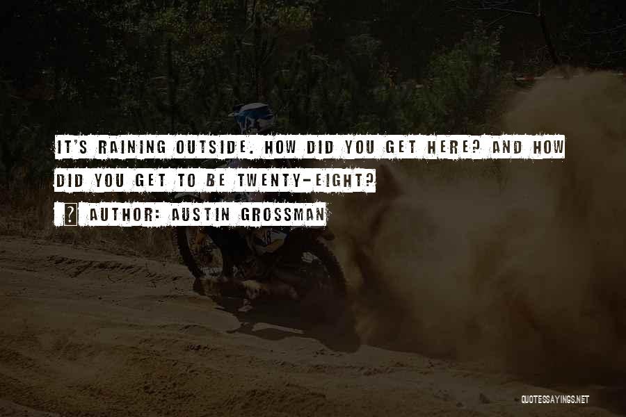 Austin Grossman Quotes: It's Raining Outside. How Did You Get Here? And How Did You Get To Be Twenty-eight?