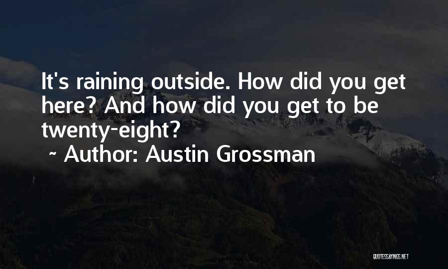 Austin Grossman Quotes: It's Raining Outside. How Did You Get Here? And How Did You Get To Be Twenty-eight?