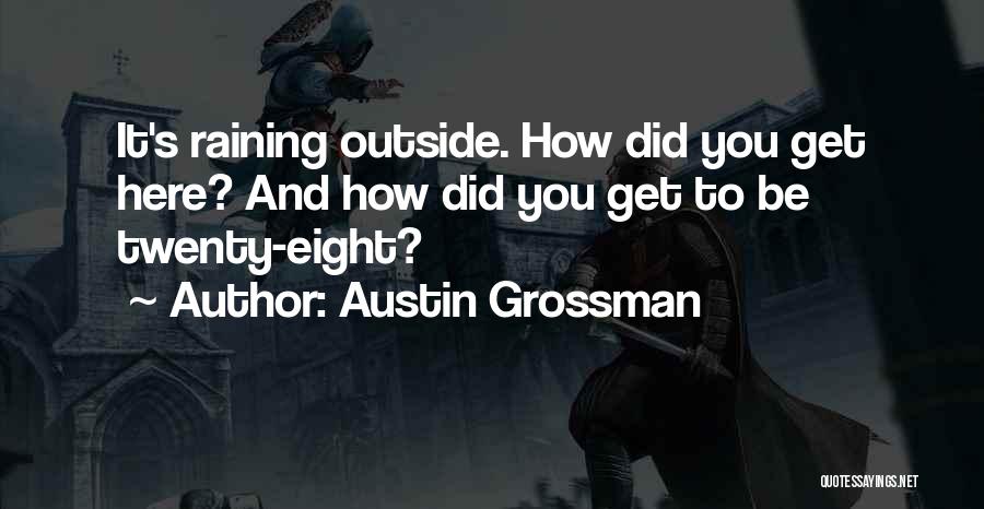 Austin Grossman Quotes: It's Raining Outside. How Did You Get Here? And How Did You Get To Be Twenty-eight?