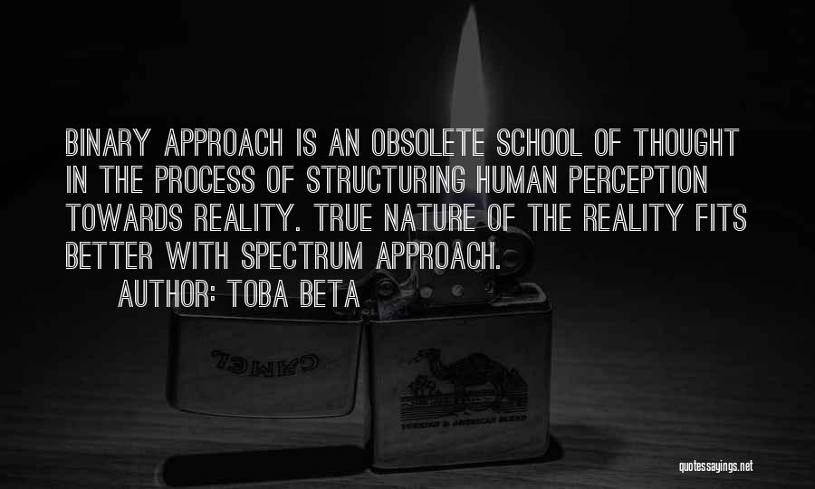 Toba Beta Quotes: Binary Approach Is An Obsolete School Of Thought In The Process Of Structuring Human Perception Towards Reality. True Nature Of