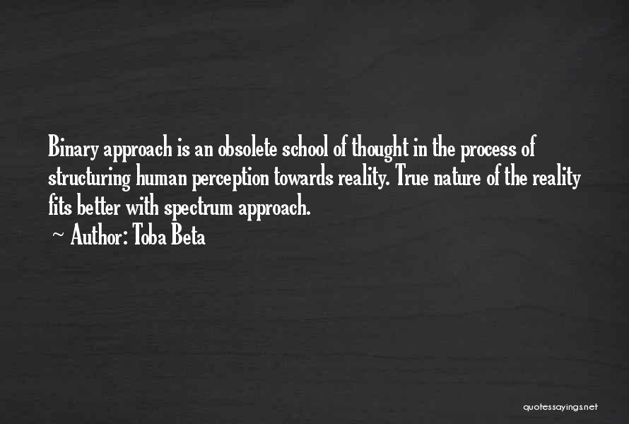 Toba Beta Quotes: Binary Approach Is An Obsolete School Of Thought In The Process Of Structuring Human Perception Towards Reality. True Nature Of