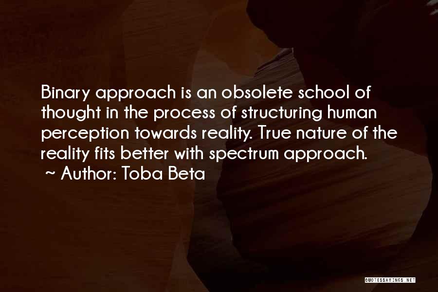 Toba Beta Quotes: Binary Approach Is An Obsolete School Of Thought In The Process Of Structuring Human Perception Towards Reality. True Nature Of