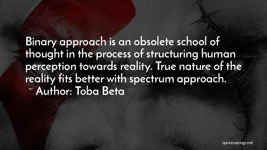 Toba Beta Quotes: Binary Approach Is An Obsolete School Of Thought In The Process Of Structuring Human Perception Towards Reality. True Nature Of