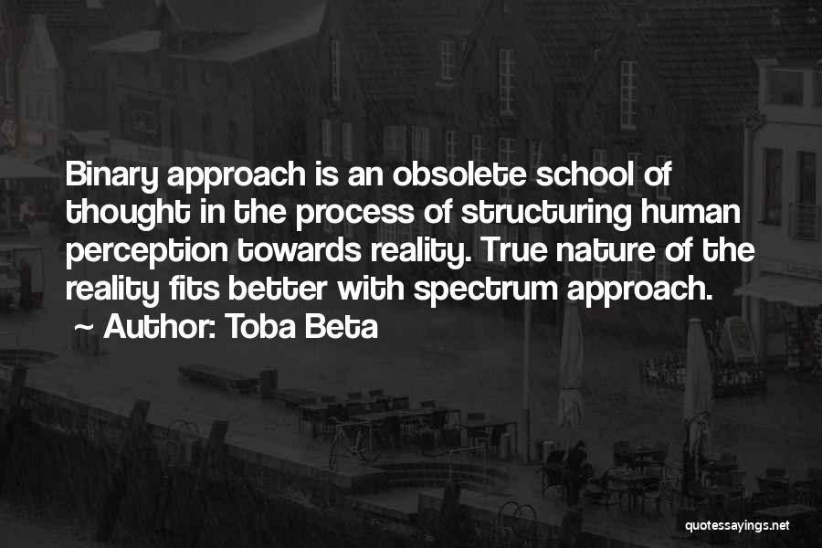 Toba Beta Quotes: Binary Approach Is An Obsolete School Of Thought In The Process Of Structuring Human Perception Towards Reality. True Nature Of