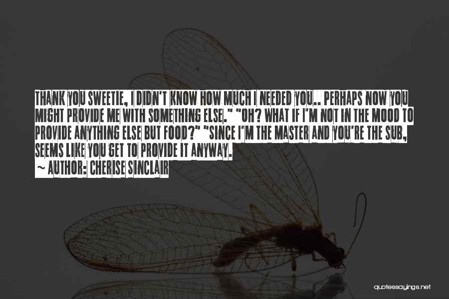 Cherise Sinclair Quotes: Thank You Sweetie, I Didn't Know How Much I Needed You.. Perhaps Now You Might Provide Me With Something Else.