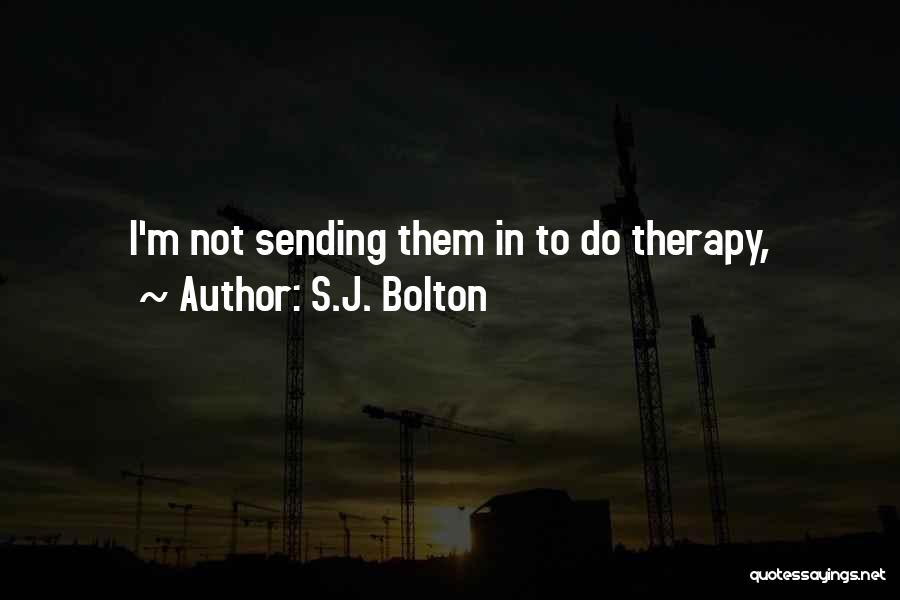 S.J. Bolton Quotes: I'm Not Sending Them In To Do Therapy,