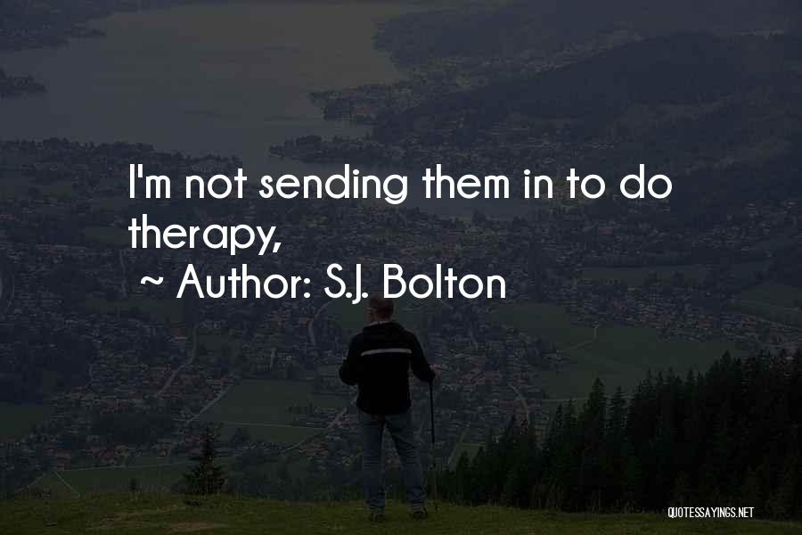 S.J. Bolton Quotes: I'm Not Sending Them In To Do Therapy,