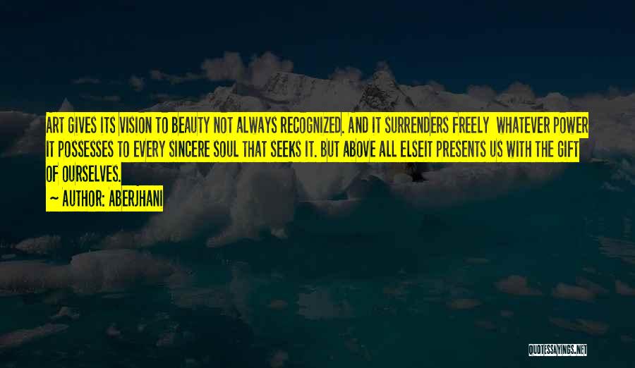 Aberjhani Quotes: Art Gives Its Vision To Beauty Not Always Recognized. And It Surrenders Freely Whatever Power It Possesses To Every Sincere