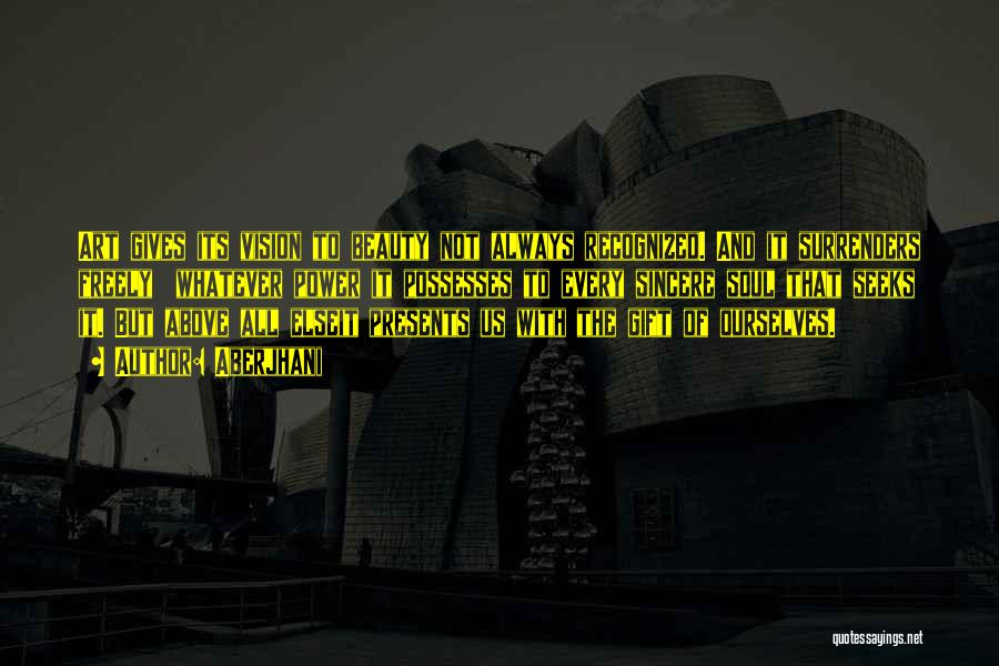 Aberjhani Quotes: Art Gives Its Vision To Beauty Not Always Recognized. And It Surrenders Freely Whatever Power It Possesses To Every Sincere