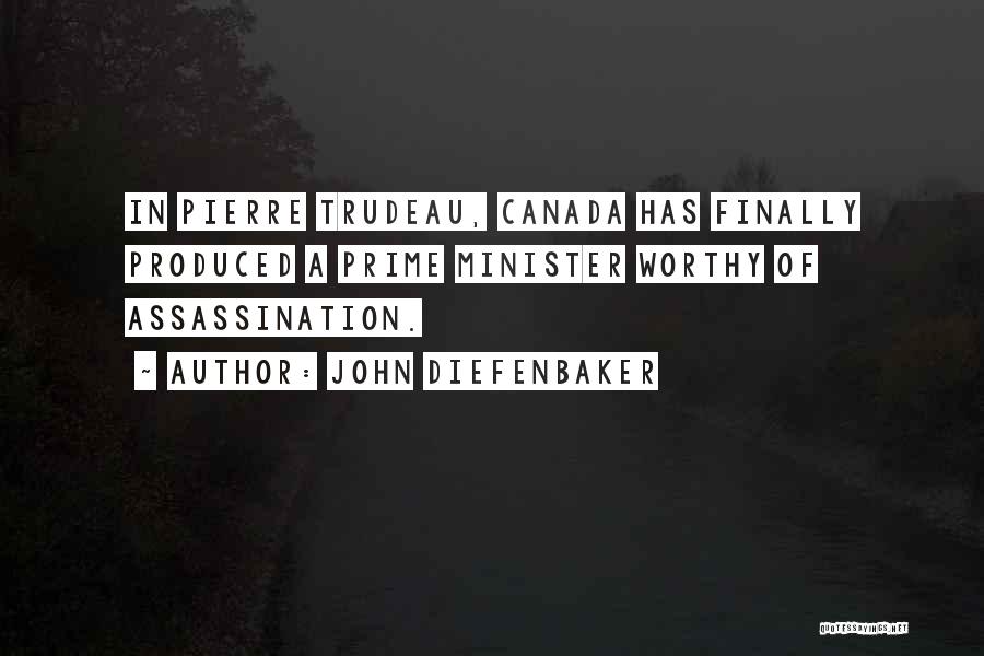 John Diefenbaker Quotes: In Pierre Trudeau, Canada Has Finally Produced A Prime Minister Worthy Of Assassination.