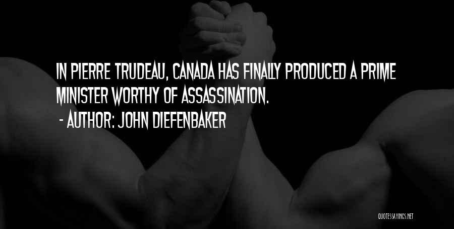 John Diefenbaker Quotes: In Pierre Trudeau, Canada Has Finally Produced A Prime Minister Worthy Of Assassination.