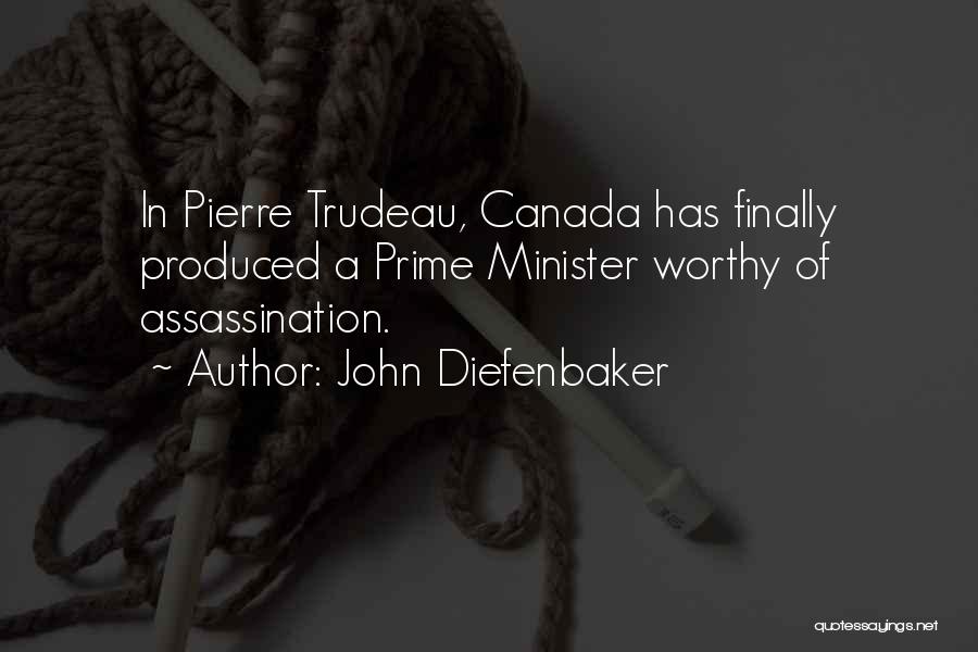 John Diefenbaker Quotes: In Pierre Trudeau, Canada Has Finally Produced A Prime Minister Worthy Of Assassination.