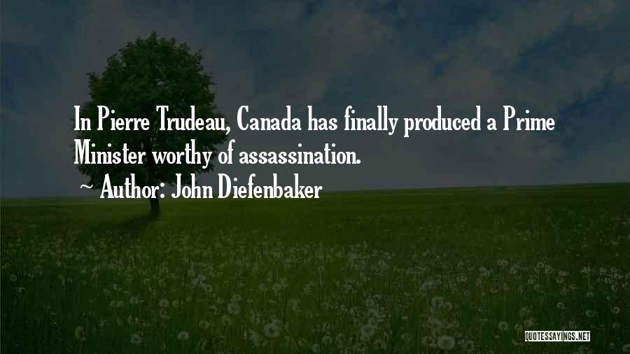John Diefenbaker Quotes: In Pierre Trudeau, Canada Has Finally Produced A Prime Minister Worthy Of Assassination.