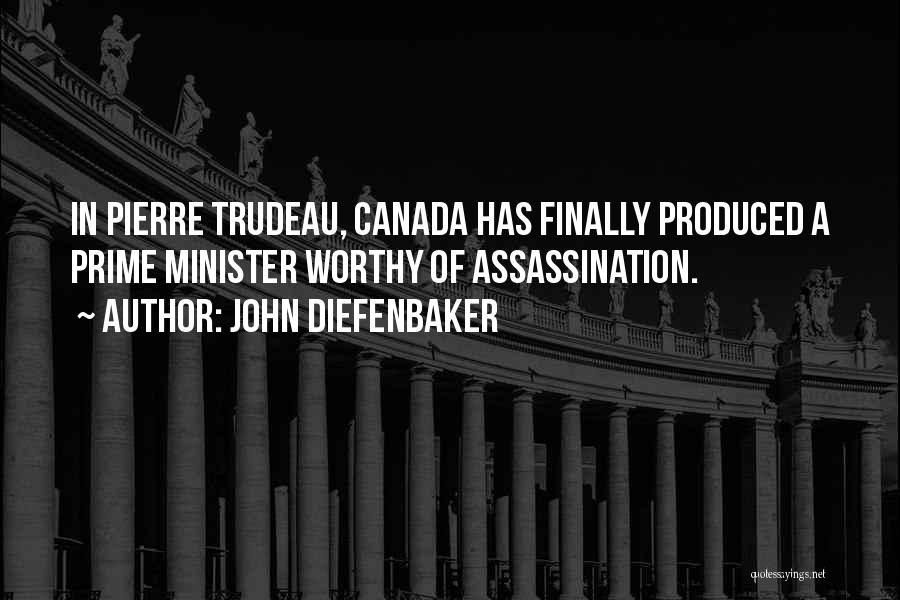 John Diefenbaker Quotes: In Pierre Trudeau, Canada Has Finally Produced A Prime Minister Worthy Of Assassination.