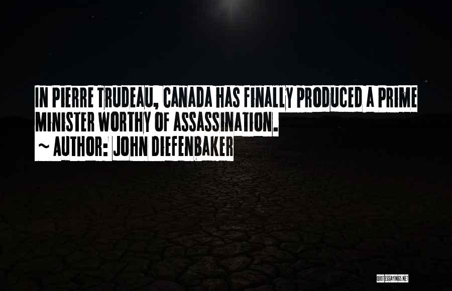 John Diefenbaker Quotes: In Pierre Trudeau, Canada Has Finally Produced A Prime Minister Worthy Of Assassination.