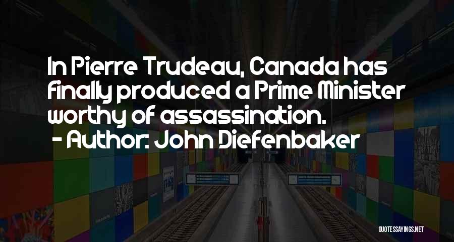 John Diefenbaker Quotes: In Pierre Trudeau, Canada Has Finally Produced A Prime Minister Worthy Of Assassination.