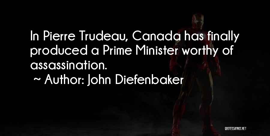 John Diefenbaker Quotes: In Pierre Trudeau, Canada Has Finally Produced A Prime Minister Worthy Of Assassination.