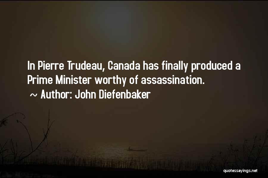 John Diefenbaker Quotes: In Pierre Trudeau, Canada Has Finally Produced A Prime Minister Worthy Of Assassination.