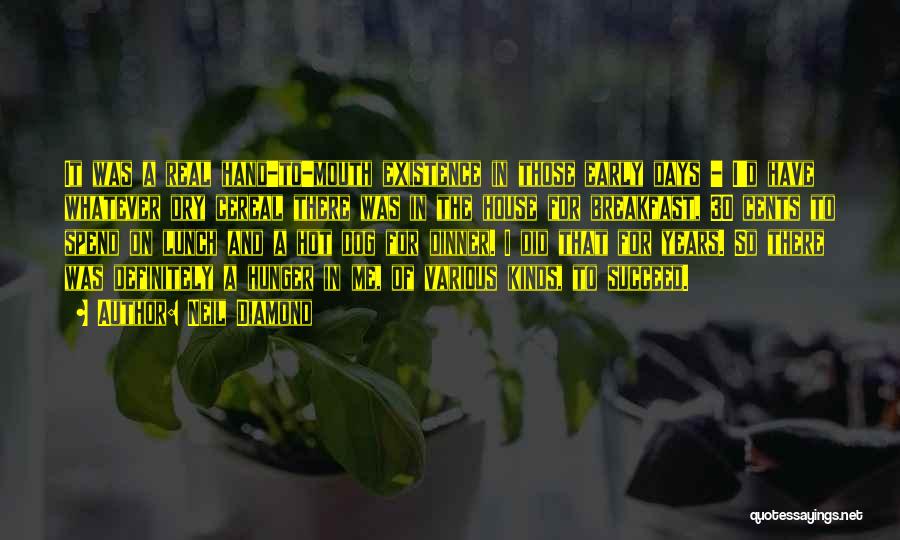 Neil Diamond Quotes: It Was A Real Hand-to-mouth Existence In Those Early Days - I'd Have Whatever Dry Cereal There Was In The