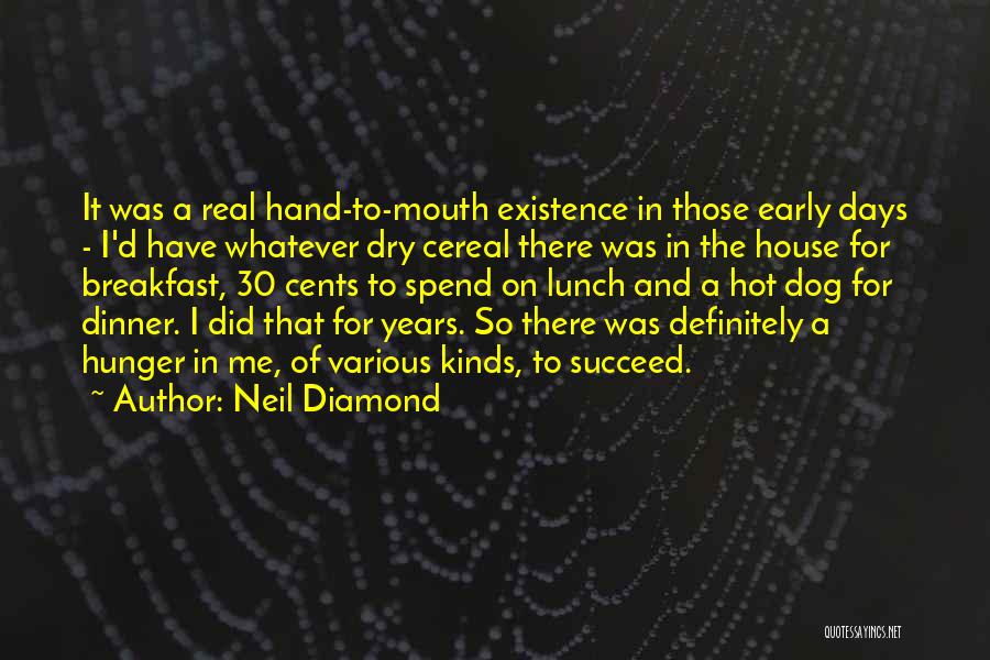 Neil Diamond Quotes: It Was A Real Hand-to-mouth Existence In Those Early Days - I'd Have Whatever Dry Cereal There Was In The