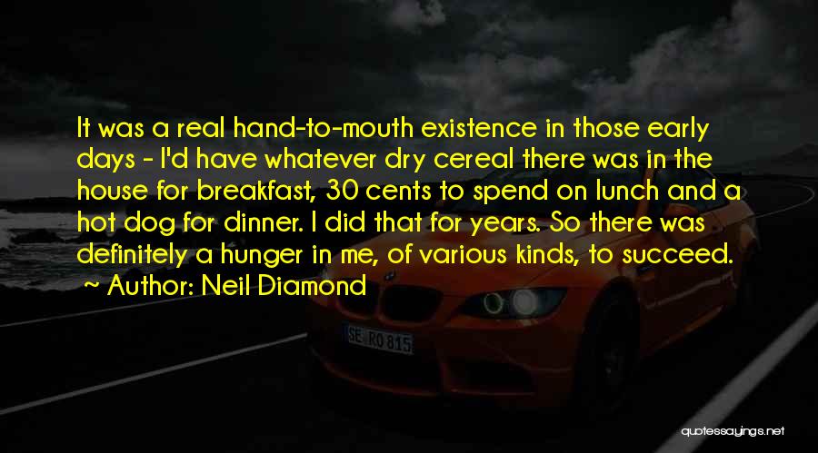 Neil Diamond Quotes: It Was A Real Hand-to-mouth Existence In Those Early Days - I'd Have Whatever Dry Cereal There Was In The