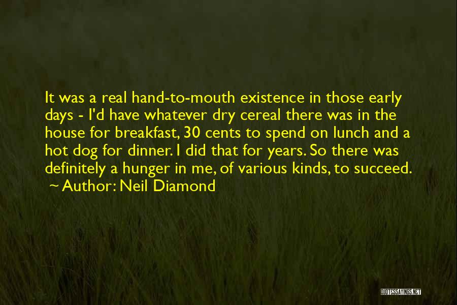 Neil Diamond Quotes: It Was A Real Hand-to-mouth Existence In Those Early Days - I'd Have Whatever Dry Cereal There Was In The