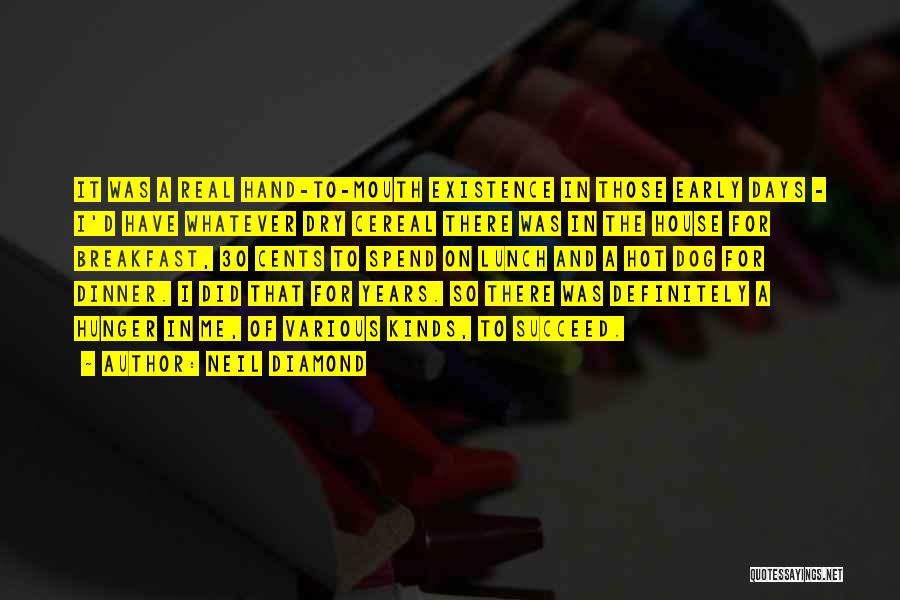 Neil Diamond Quotes: It Was A Real Hand-to-mouth Existence In Those Early Days - I'd Have Whatever Dry Cereal There Was In The