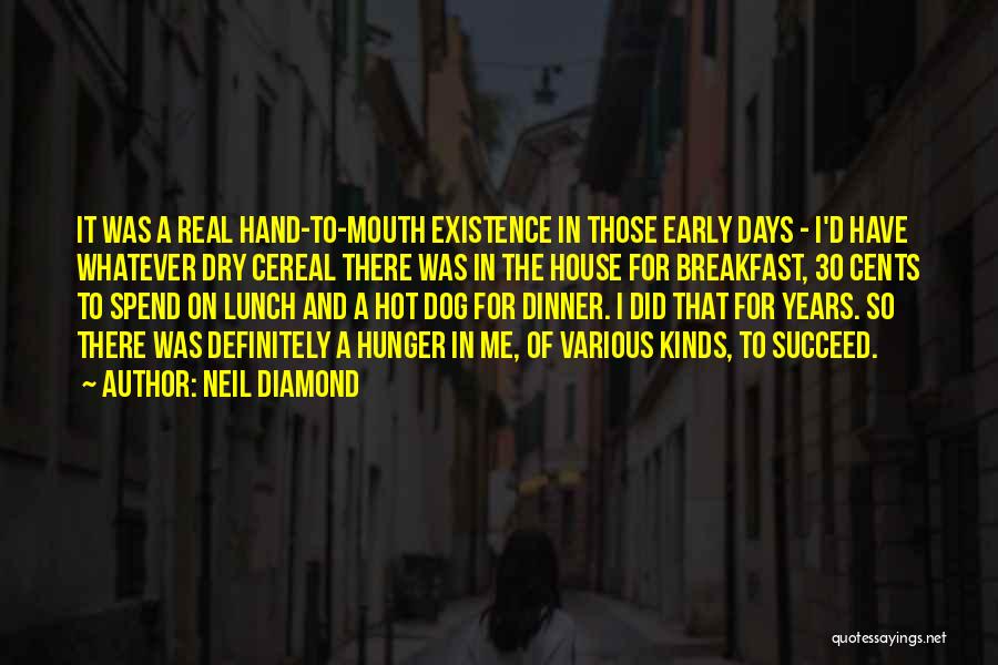 Neil Diamond Quotes: It Was A Real Hand-to-mouth Existence In Those Early Days - I'd Have Whatever Dry Cereal There Was In The