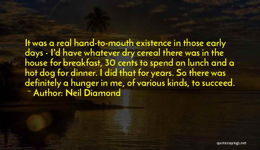 Neil Diamond Quotes: It Was A Real Hand-to-mouth Existence In Those Early Days - I'd Have Whatever Dry Cereal There Was In The