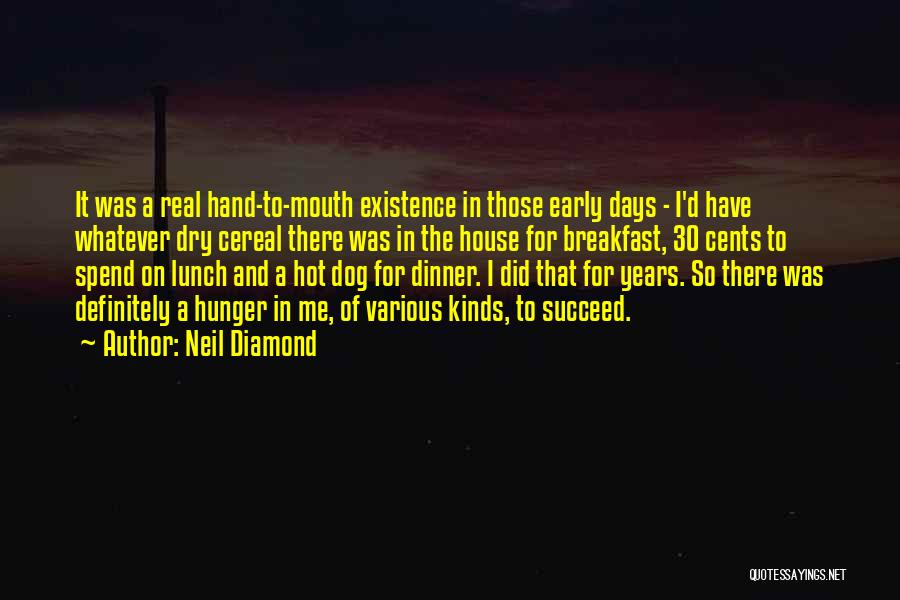 Neil Diamond Quotes: It Was A Real Hand-to-mouth Existence In Those Early Days - I'd Have Whatever Dry Cereal There Was In The