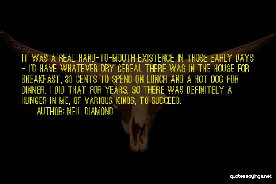 Neil Diamond Quotes: It Was A Real Hand-to-mouth Existence In Those Early Days - I'd Have Whatever Dry Cereal There Was In The