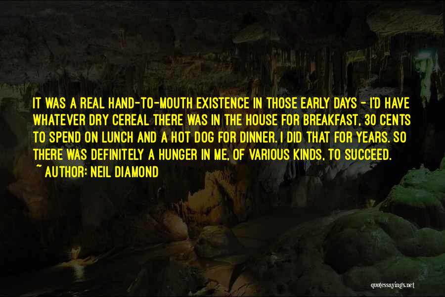 Neil Diamond Quotes: It Was A Real Hand-to-mouth Existence In Those Early Days - I'd Have Whatever Dry Cereal There Was In The