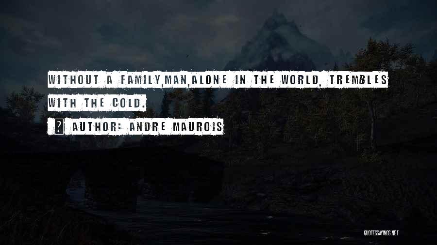 Andre Maurois Quotes: Without A Family,man,alone In The World, Trembles With The Cold.