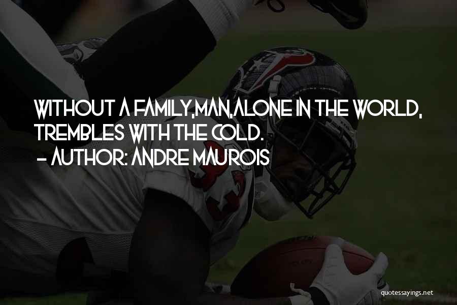 Andre Maurois Quotes: Without A Family,man,alone In The World, Trembles With The Cold.