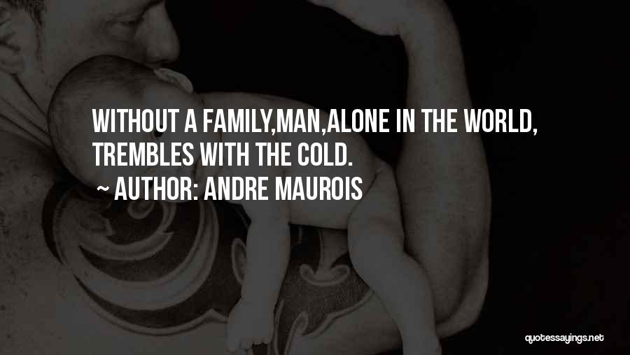 Andre Maurois Quotes: Without A Family,man,alone In The World, Trembles With The Cold.