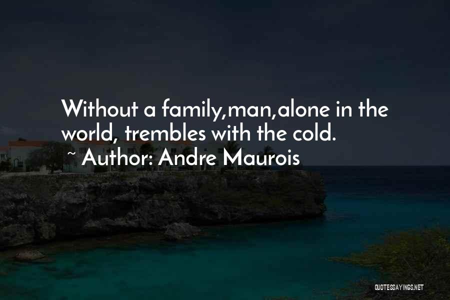 Andre Maurois Quotes: Without A Family,man,alone In The World, Trembles With The Cold.