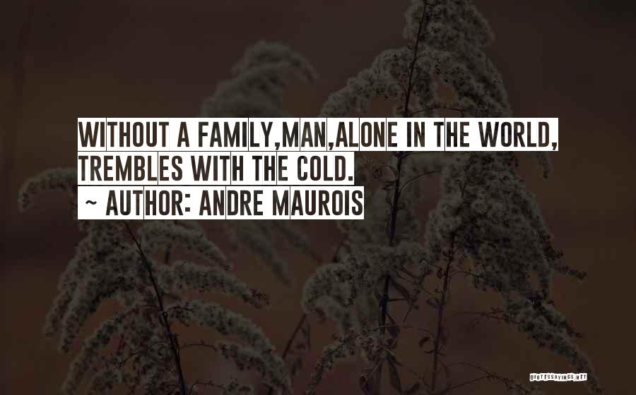 Andre Maurois Quotes: Without A Family,man,alone In The World, Trembles With The Cold.