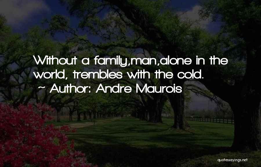 Andre Maurois Quotes: Without A Family,man,alone In The World, Trembles With The Cold.
