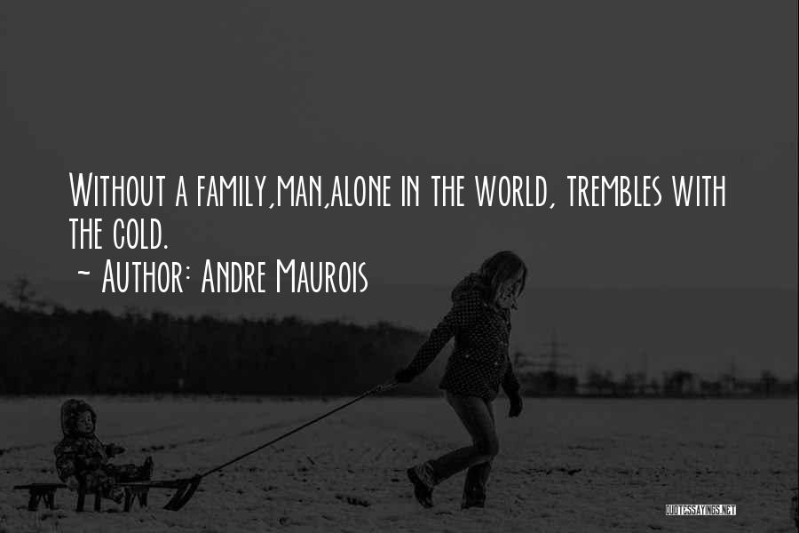 Andre Maurois Quotes: Without A Family,man,alone In The World, Trembles With The Cold.