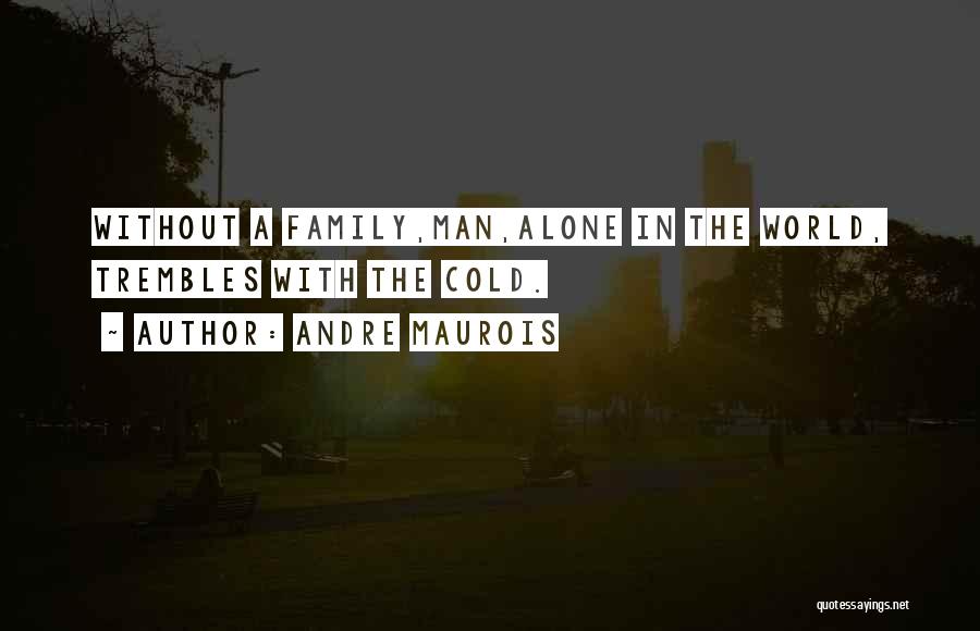 Andre Maurois Quotes: Without A Family,man,alone In The World, Trembles With The Cold.