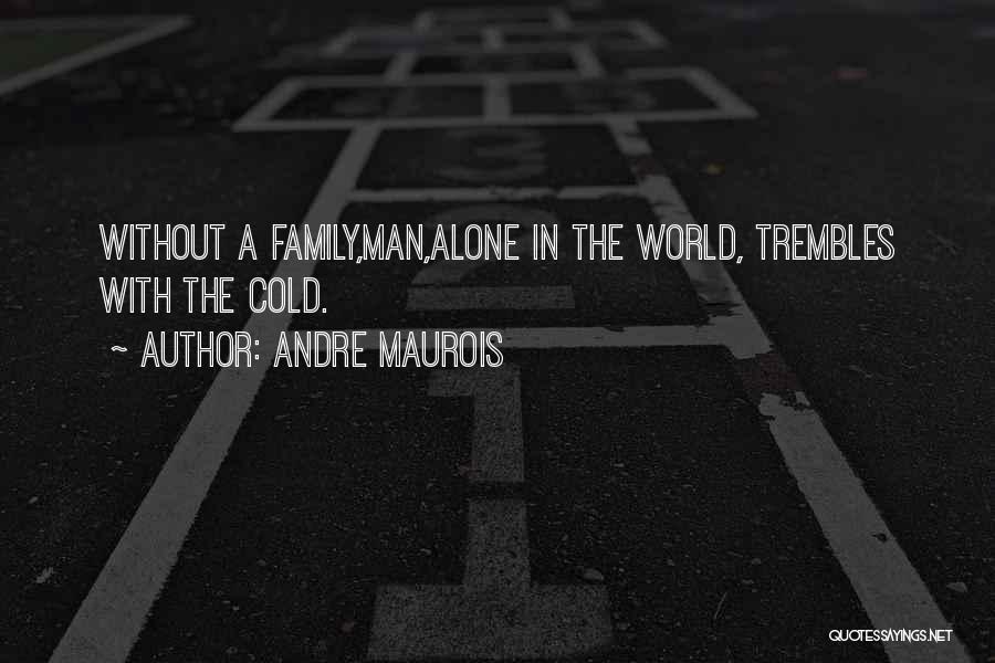 Andre Maurois Quotes: Without A Family,man,alone In The World, Trembles With The Cold.