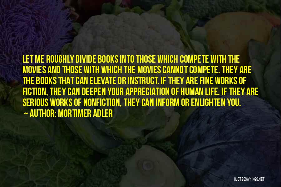 Mortimer Adler Quotes: Let Me Roughly Divide Books Into Those Which Compete With The Movies And Those With Which The Movies Cannot Compete.