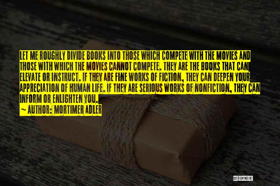 Mortimer Adler Quotes: Let Me Roughly Divide Books Into Those Which Compete With The Movies And Those With Which The Movies Cannot Compete.